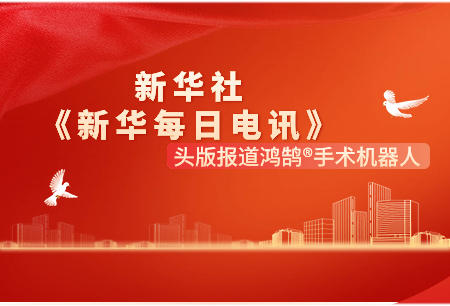 新華社《新華每日電訊》頭版報(bào)道：鴻鵠?手術(shù)機(jī)器人是國(guó)產(chǎn)關(guān)節(jié)置換手術(shù)機(jī)器人閃亮名片！